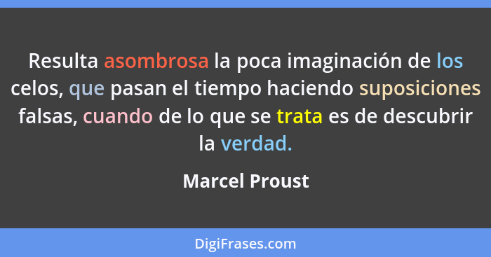 Resulta asombrosa la poca imaginación de los celos, que pasan el tiempo haciendo suposiciones falsas, cuando de lo que se trata es de... - Marcel Proust