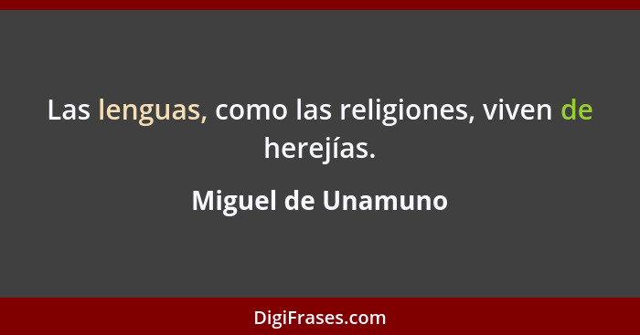 Las lenguas, como las religiones, viven de herejías.... - Miguel de Unamuno