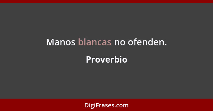 Manos blancas no ofenden.... - Proverbio