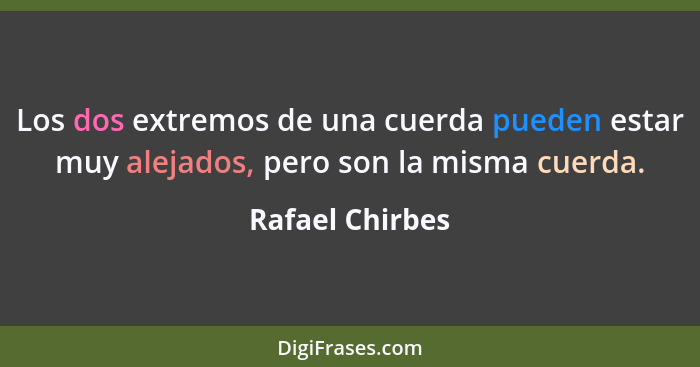 Los dos extremos de una cuerda pueden estar muy alejados, pero son la misma cuerda.... - Rafael Chirbes