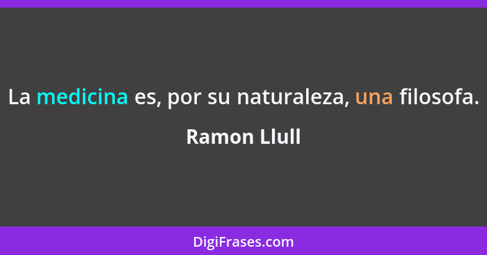 La medicina es, por su naturaleza, una filosofa.... - Ramon Llull