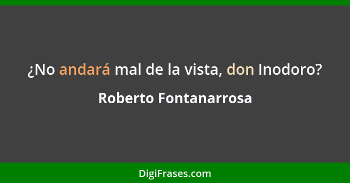 ¿No andará mal de la vista, don Inodoro?... - Roberto Fontanarrosa