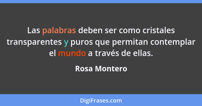 Las palabras deben ser como cristales transparentes y puros que permitan contemplar el mundo a través de ellas.... - Rosa Montero