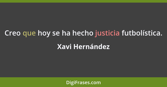 Creo que hoy se ha hecho justicia futbolística.... - Xavi Hernández