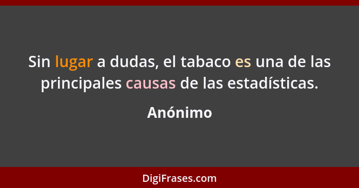 Sin lugar a dudas, el tabaco es una de las principales causas de las estadísticas.... - Anónimo