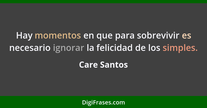 Hay momentos en que para sobrevivir es necesario ignorar la felicidad de los simples.... - Care Santos