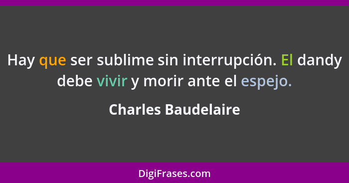 Hay que ser sublime sin interrupción. El dandy debe vivir y morir ante el espejo.... - Charles Baudelaire