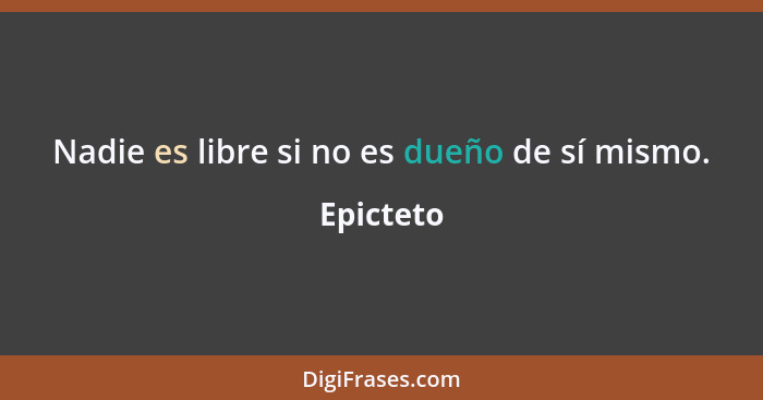 Nadie es libre si no es dueño de sí mismo.... - Epicteto