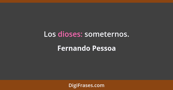 Los dioses: someternos.... - Fernando Pessoa