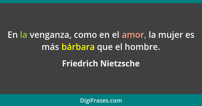 En la venganza, como en el amor, la mujer es más bárbara que el hombre.... - Friedrich Nietzsche