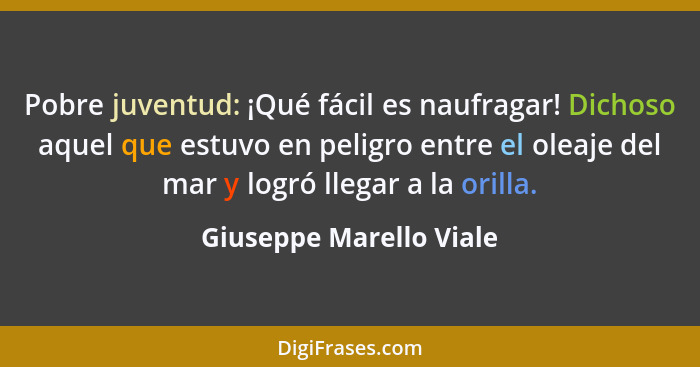 Pobre juventud: ¡Qué fácil es naufragar! Dichoso aquel que estuvo en peligro entre el oleaje del mar y logró llegar a la oril... - Giuseppe Marello Viale