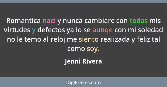 Romantica nací y nunca cambiare con todas mis virtudes y defectos ya lo se aunqe con mi soledad no le temo al reloj me siento realizada... - Jenni Rivera