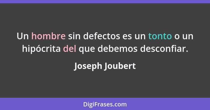 Un hombre sin defectos es un tonto o un hipócrita del que debemos desconfiar.... - Joseph Joubert