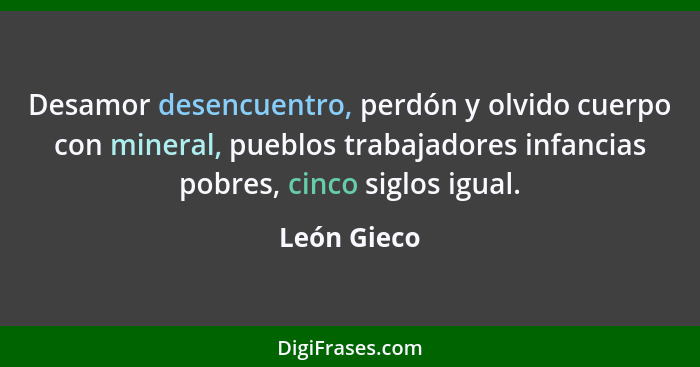 Desamor desencuentro, perdón y olvido cuerpo con mineral, pueblos trabajadores infancias pobres, cinco siglos igual.... - León Gieco