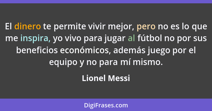 El dinero te permite vivir mejor, pero no es lo que me inspira, yo vivo para jugar al fútbol no por sus beneficios económicos, además j... - Lionel Messi