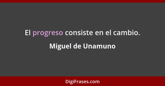 El progreso consiste en el cambio.... - Miguel de Unamuno