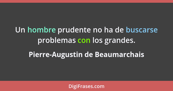 Un hombre prudente no ha de buscarse problemas con los grandes.... - Pierre-Augustin de Beaumarchais