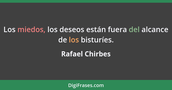 Los miedos, los deseos están fuera del alcance de los bisturíes.... - Rafael Chirbes