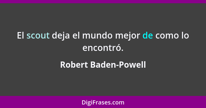 El scout deja el mundo mejor de como lo encontró.... - Robert Baden-Powell