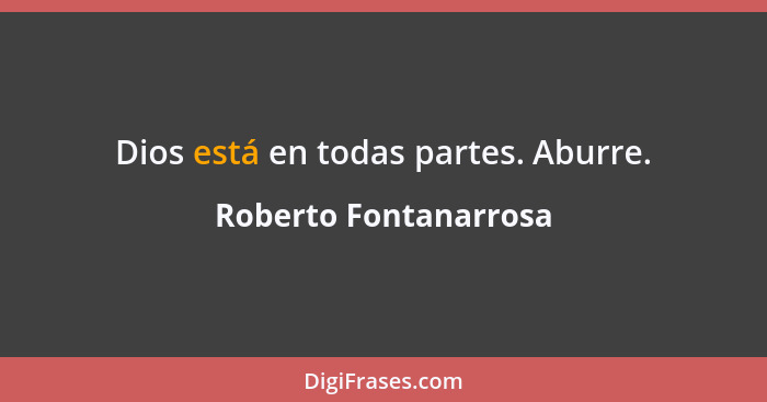 Dios está en todas partes. Aburre.... - Roberto Fontanarrosa