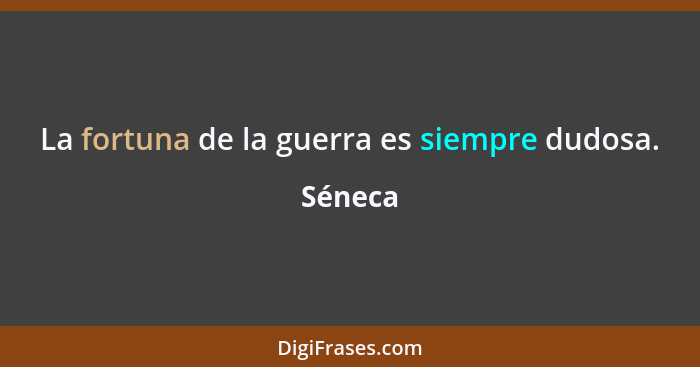 La fortuna de la guerra es siempre dudosa.... - Séneca