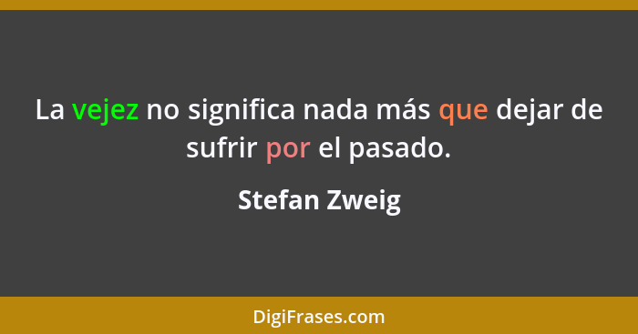 La vejez no significa nada más que dejar de sufrir por el pasado.... - Stefan Zweig