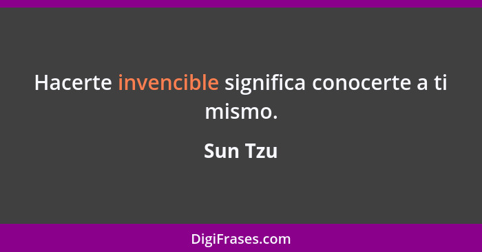 Hacerte invencible significa conocerte a ti mismo.... - Sun Tzu