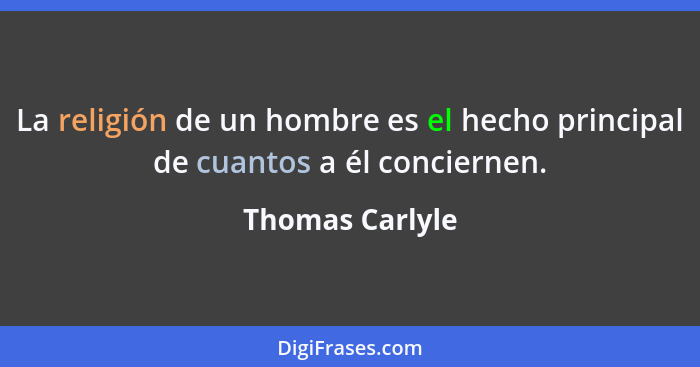 La religión de un hombre es el hecho principal de cuantos a él conciernen.... - Thomas Carlyle