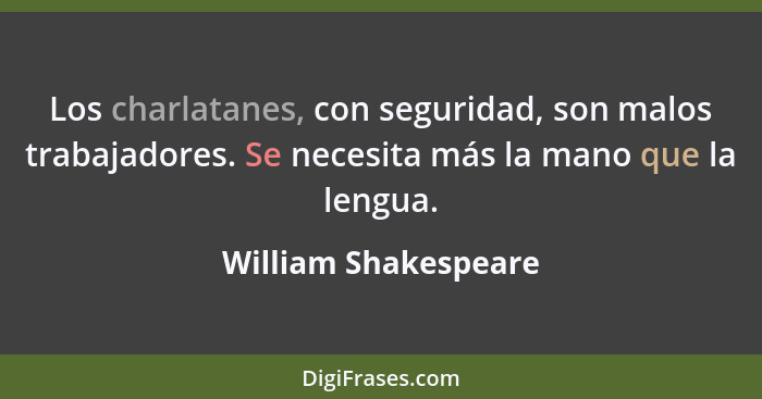 Los charlatanes, con seguridad, son malos trabajadores. Se necesita más la mano que la lengua.... - William Shakespeare