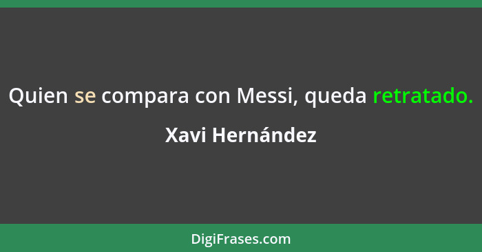 Quien se compara con Messi, queda retratado.... - Xavi Hernández