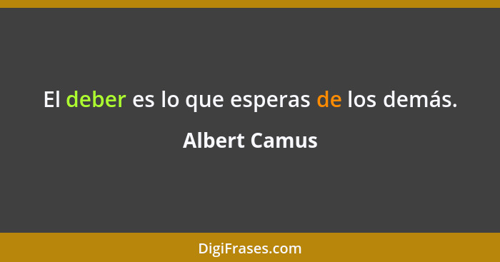 El deber es lo que esperas de los demás.... - Albert Camus