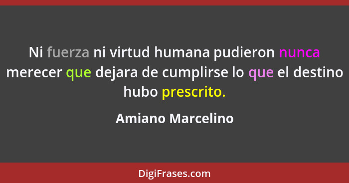 Ni fuerza ni virtud humana pudieron nunca merecer que dejara de cumplirse lo que el destino hubo prescrito.... - Amiano Marcelino