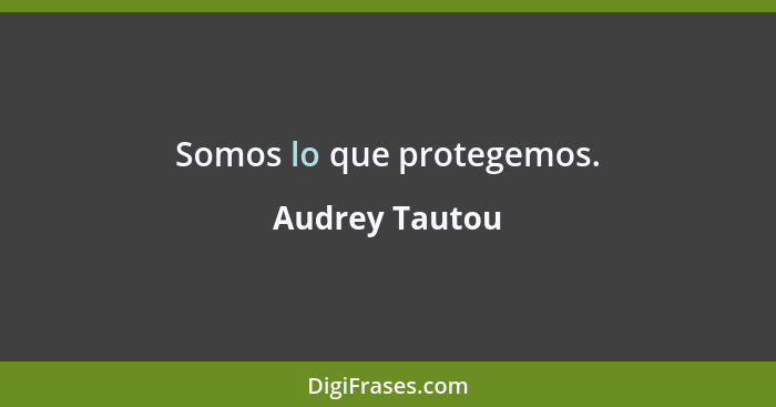 Somos lo que protegemos.... - Audrey Tautou