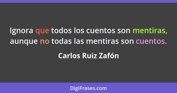 Ignora que todos los cuentos son mentiras, aunque no todas las mentiras son cuentos.... - Carlos Ruiz Zafón