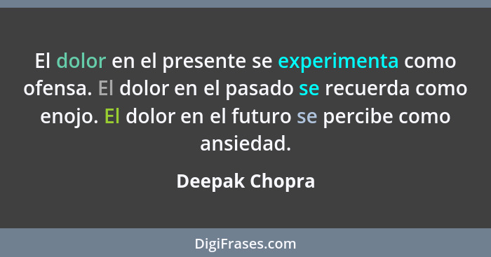 El dolor en el presente se experimenta como ofensa. El dolor en el pasado se recuerda como enojo. El dolor en el futuro se percibe com... - Deepak Chopra