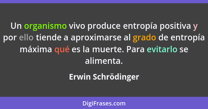 Un organismo vivo produce entropía positiva y por ello tiende a aproximarse al grado de entropía máxima qué es la muerte. Para evi... - Erwin Schrödinger