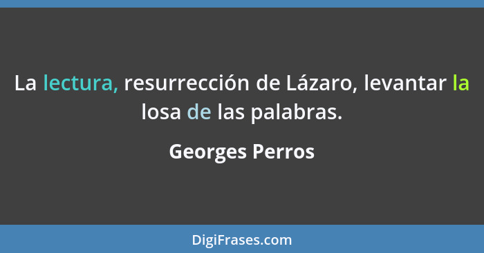 La lectura, resurrección de Lázaro, levantar la losa de las palabras.... - Georges Perros