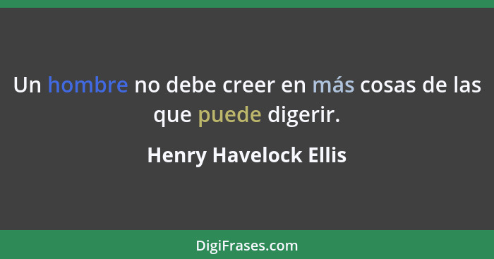 Un hombre no debe creer en más cosas de las que puede digerir.... - Henry Havelock Ellis