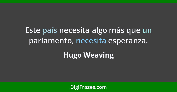 Este país necesita algo más que un parlamento, necesita esperanza.... - Hugo Weaving