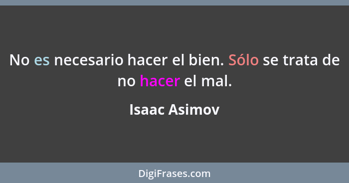 No es necesario hacer el bien. Sólo se trata de no hacer el mal.... - Isaac Asimov