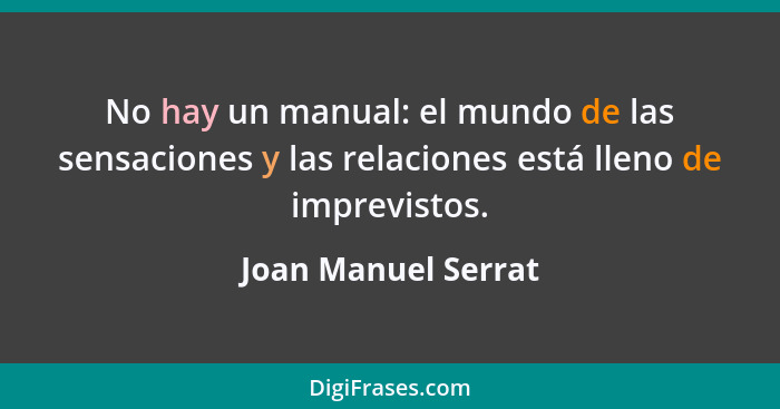 No hay un manual: el mundo de las sensaciones y las relaciones está lleno de imprevistos.... - Joan Manuel Serrat