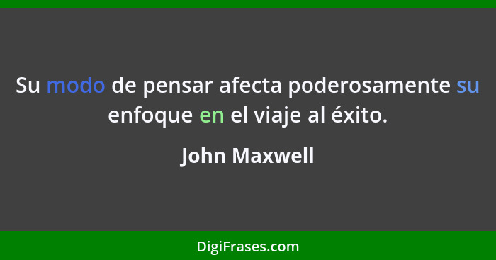 Su modo de pensar afecta poderosamente su enfoque en el viaje al éxito.... - John Maxwell