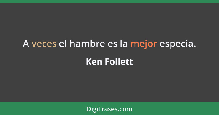 A veces el hambre es la mejor especia.... - Ken Follett