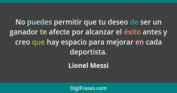 No puedes permitir que tu deseo de ser un ganador te afecte por alcanzar el éxito antes y creo que hay espacio para mejorar en cada dep... - Lionel Messi