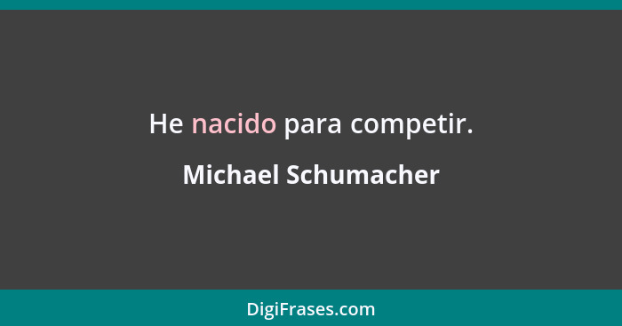 He nacido para competir.... - Michael Schumacher