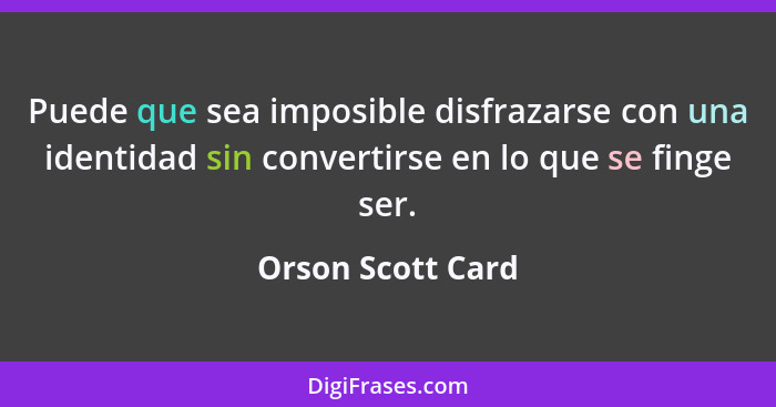 Puede que sea imposible disfrazarse con una identidad sin convertirse en lo que se finge ser.... - Orson Scott Card