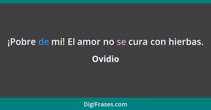 ¡Pobre de mí! El amor no se cura con hierbas.... - Ovidio