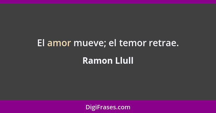 El amor mueve; el temor retrae.... - Ramon Llull