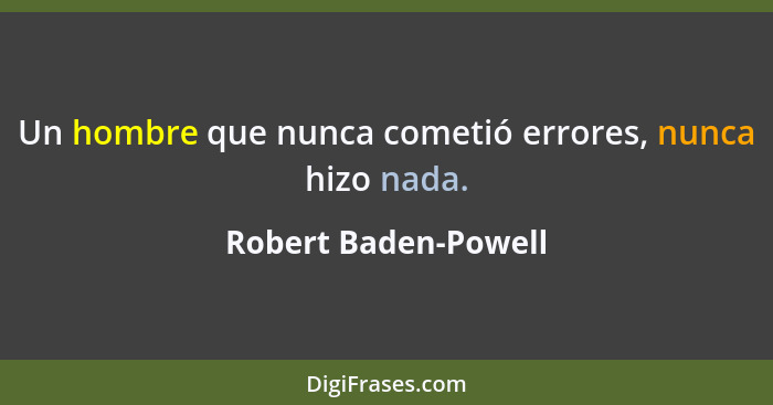 Un hombre que nunca cometió errores, nunca hizo nada.... - Robert Baden-Powell