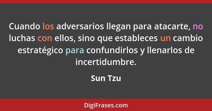 Cuando los adversarios llegan para atacarte, no luchas con ellos, sino que estableces un cambio estratégico para confundirlos y llenarlos de... - Sun Tzu